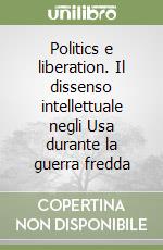 Politics e liberation. Il dissenso intellettuale negli Usa durante la guerra fredda libro