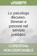 Lo psicologo discusso. Itinerari e percorsi nel servizio pubblico