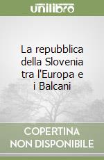 La repubblica della Slovenia tra l'Europa e i Balcani libro