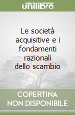 Le società acquisitive e i fondamenti razionali dello scambio libro