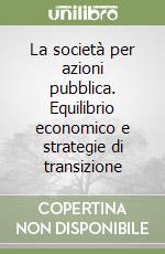 La società per azioni pubblica. Equilibrio economico e strategie di transizione libro