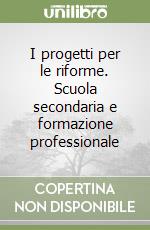 I progetti per le riforme. Scuola secondaria e formazione professionale libro