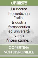 La ricerca biomedica in Italia. Industria farmaceutica ed università verso l'integrazione europea libro