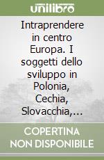 Intraprendere in centro Europa. I soggetti dello sviluppo in Polonia, Cechia, Slovacchia, Ungheria, Slovenia libro