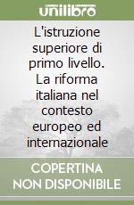 L'istruzione superiore di primo livello. La riforma italiana nel contesto europeo ed internazionale libro