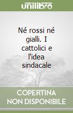 Né rossi né gialli. I cattolici e l'idea sindacale libro