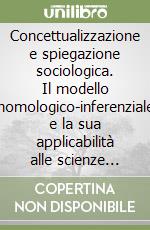 Concettualizzazione e spiegazione sociologica. Il modello nomologico-inferenziale e la sua applicabilità alle scienze sociali libro