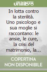 In lotta contro la sterilità. Uno psicologo e sua moglie si raccontano: le ansie, le cure, la crisi del matrimonio, la loro vittoria libro