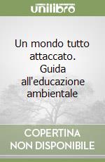 Un mondo tutto attaccato. Guida all'educazione ambientale libro