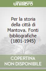 Per la storia della città di Mantova. Fonti bibliografiche (1801-1945)