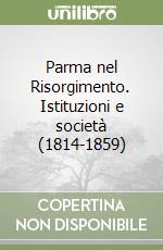 Parma nel Risorgimento. Istituzioni e società (1814-1859) libro