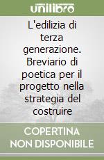 L'edilizia di terza generazione. Breviario di poetica per il progetto nella strategia del costruire