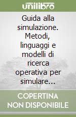 Guida alla simulazione. Metodi, linguaggi e modelli di ricerca operativa per simulare processi ed eventi con esempi di applicazioni aziendali libro