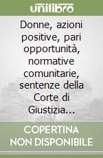 Donne, azioni positive, pari opportunità, normative comunitarie, sentenze della Corte di Giustizia europea libro