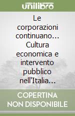 Le corporazioni continuano... Cultura economica e intervento pubblico nell'Italia unita libro