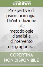 Prospettive di psicosociologia. Un'introduzione alle metodologie d'analisi e d'intervento nei gruppi e nelle organizzazioni libro