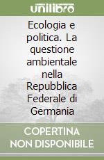 Ecologia e politica. La questione ambientale nella Repubblica Federale di Germania libro