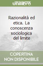 Razionalità ed etica. La conoscenza sociologica del limite libro