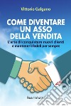 Come diventare un asso della vendita. L'arte di conquistare nuovi clienti e mantenerli fedeli per sempre libro di Galgano Vittorio