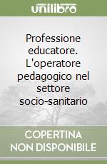 Professione educatore. L'operatore pedagogico nel settore socio-sanitario libro