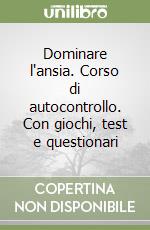 Dominare l'ansia. Corso di autocontrollo. Con giochi, test e questionari libro