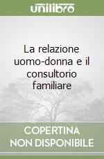 La relazione uomo-donna e il consultorio familiare libro