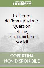 I dilemmi dell'immigrazione. Questioni etiche, economiche e sociali