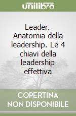 Leader. Anatomia della leadership. Le 4 chiavi della leadership effettiva