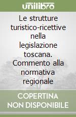 Le strutture turistico-ricettive nella legislazione toscana. Commento alla normativa regionale