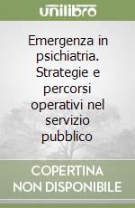 Emergenza in psichiatria. Strategie e percorsi operativi nel servizio pubblico