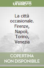 La città occasionale. Firenze, Napoli, Torino, Venezia libro