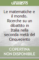 Le matematiche e il mondo. Ricerche su un dibattito in Italia nella seconda metà del Cinquecento