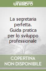 La segretaria perfetta. Guida pratica per lo sviluppo professionale libro