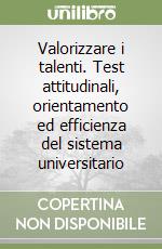 Valorizzare i talenti. Test attitudinali, orientamento ed efficienza del sistema universitario