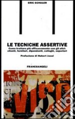 Le tecniche assertive. Come trattare più efficacemente con gli altri: clienti, fornitori, dipendenti, colleghi, superiori