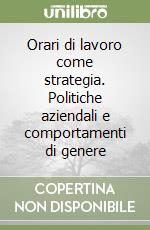 Orari di lavoro come strategia. Politiche aziendali e comportamenti di genere libro