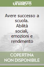 Avere successo a scuola. Abilità sociali, emozioni e rendimento libro