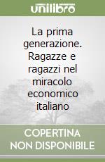 La prima generazione. Ragazze e ragazzi nel miracolo economico italiano libro