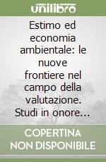 Estimo ed economia ambientale: le nuove frontiere nel campo della valutazione. Studi in onore di Carlo Forte libro