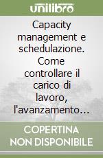 Capacity management e schedulazione. Come controllare il carico di lavoro, l'avanzamento della produzione, contenere i costi e rispettare le scadenze