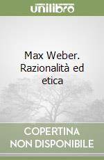 Max Weber. Razionalità ed etica