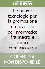 Le nuove tecnologie per la promozione umana. Usi dell'informatica fra macro e micro comunicazioni libro