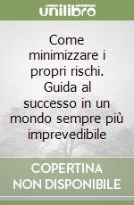 Come minimizzare i propri rischi. Guida al successo in un mondo sempre più imprevedibile