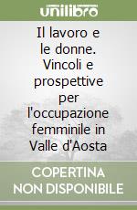 Il lavoro e le donne. Vincoli e prospettive per l'occupazione femminile in Valle d'Aosta libro