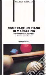 Come fare un piano di marketing. Tutti i modelli da impiegare e quattro esempi reali libro