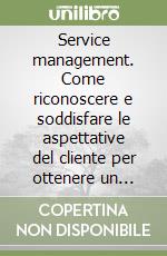 Service management. Come riconoscere e soddisfare le aspettative del cliente per ottenere un vantaggio competitivo