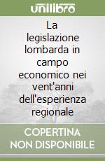 La legislazione lombarda in campo economico nei vent'anni dell'esperienza regionale libro