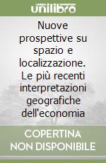 Nuove prospettive su spazio e localizzazione. Le più recenti interpretazioni geografiche dell'economia