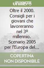 Oltre il 2000. Consigli per i giovani che lavoreranno nel 3º millennio. Scenario 2005 per l'Europa del lavoro e delle professioni libro