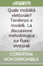 Quale mobilità elettorale? Tendenze e modelli. La discussione metodologica sui flussi elettorali libro